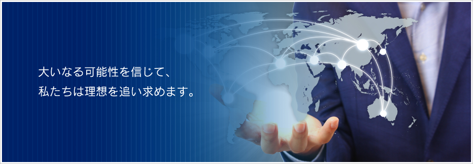 大いなる可能性を信じて、私たちは理想を追い求めます。